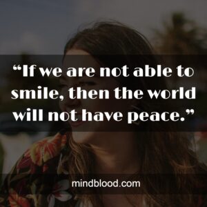 “If we are not able to smile, then the world will not have peace.”