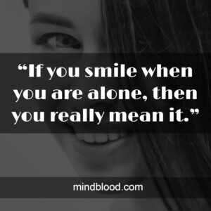 “If you smile when you are alone, then you really mean it.”