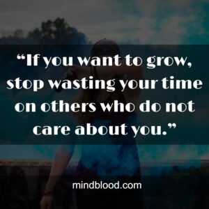 “If you want to grow, stop wasting your time on others who do not care about you.”