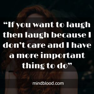 “If you want to laugh then laugh because I don’t care and I have a more important thing to do”