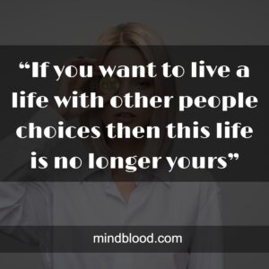 “If you want to live a life with other people choices then this life is no longer yours”