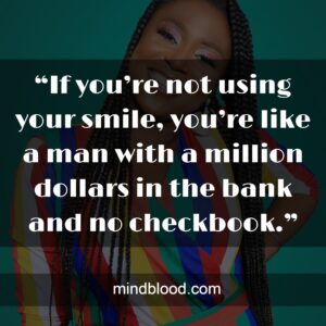 “If you’re not using your smile, you’re like a man with a million dollars in the bank and no checkbook.”