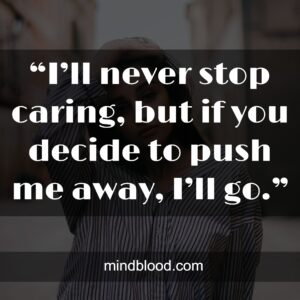 “I’ll never stop caring, but if you decide to push me away, I’ll go.”