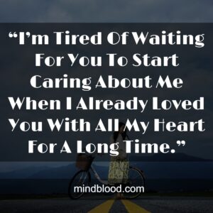 “I’m Tired Of Waiting For You To Start Caring About Me When I Already Loved You With All My Heart For A Long Time.”