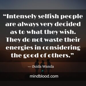 “Intensely selfish people are always very decided as to what they wish. They do not waste their energies in considering the good of others.” 
