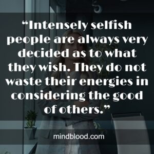 “Intensely selfish people are always very decided as to what they wish. They do not waste their energies in considering the good of others.”