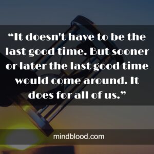 “It doesn't have to be the last good time. But sooner or later the last good time would come around. It does for all of us.”