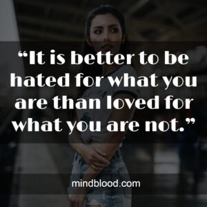 “It is better to be hated for what you are than loved for what you are not.”