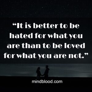 “It is better to be hated for what you are than to be loved for what you are not.”