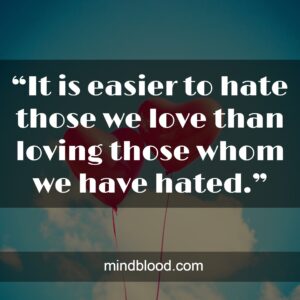 “It is easier to hate those we love than loving those whom we have hated.”“It is easier to hate those we love than loving those whom we have hated.”