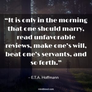 “It is only in the morning that one should marry, read unfavorable reviews, make one’s will, beat one’s servants, and so forth.”