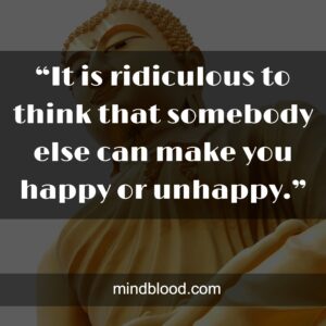 “It is ridiculous to think that somebody else can make you happy or unhappy.”