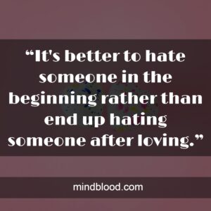 “It's better to hate someone in the beginning rather than end up hating someone after loving.”