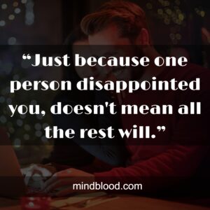 “Just because one person disappointed you, doesn't mean all the rest will.”