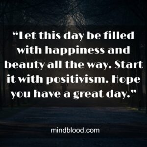 “Let this day be filled with happiness and beauty all the way. Start it with positivism. Hope you have a great day.”