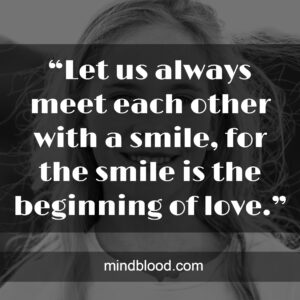 “Let us always meet each other with a smile, for the smile is the beginning of love.”