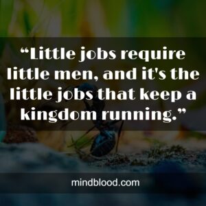 “Little jobs require little men, and it's the little jobs that keep a kingdom running.”