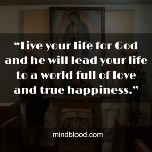 “Live your life for God and he will lead your life to a world full of love and true happiness.”