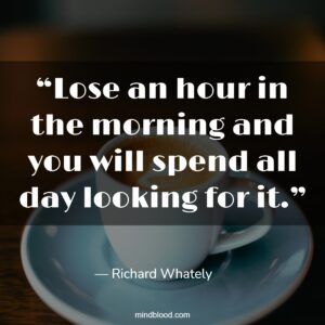 “Lose an hour in the morning and you will spend all day looking for it.”