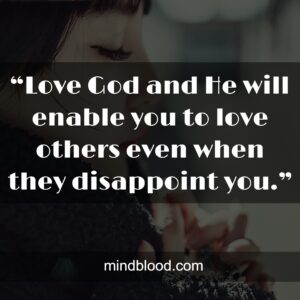 “Love God and He will enable you to love others even when they disappoint you.”