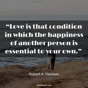 “Love is that condition in which the happiness of another person is essential to your own.” 