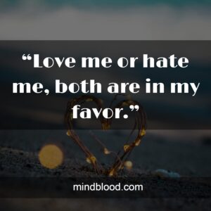 “Love me or hate me, both are in my favor.”