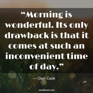 “Morning is wonderful. Its only drawback is that it comes at such an inconvenient time of day.”