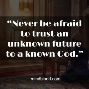 “Never be afraid to trust an unknown future to a known God.”