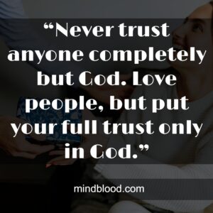 “Never trust anyone completely but God. Love people, but put your full trust only in God.”