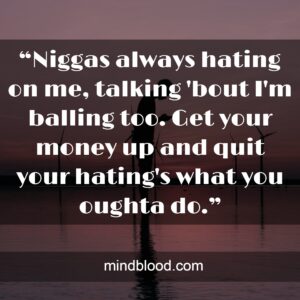 “Niggas always hating on me, talking 'bout I'm balling too. Get your money up and quit your hating's what you oughta do.”