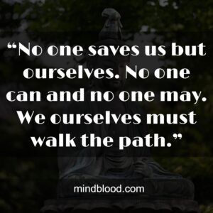 “No one saves us but ourselves. No one can and no one may. We ourselves must walk the path.”
