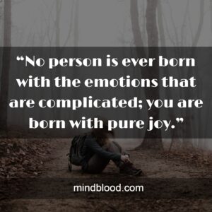 “No person is ever born with the emotions that are complicated; you are born with pure joy.”