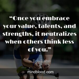 “Once you embrace your value, talents, and strengths, it neutralizes when others think less of you.”