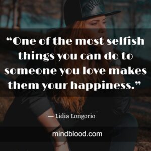 “One of the most selfish things you can do to someone you love makes them your happiness.” 