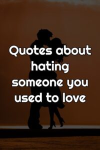 Quotes about hating someone you used to love
