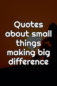 Quotes about small things making big difference