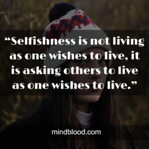 “Selfishness is not living as one wishes to live, it is asking others to live as one wishes to live.”