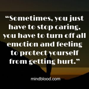 “Sometimes, you just have to stop caring, you have to turn off all emotion and feeling to protect yourself from getting hurt.”