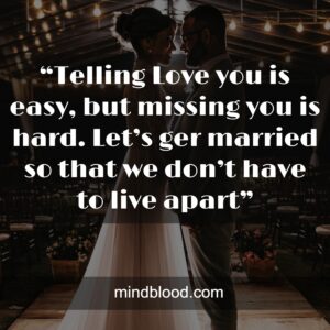 “Telling Love you is easy, but missing you is hard. Let’s ger married so that we don’t have to live apart”
