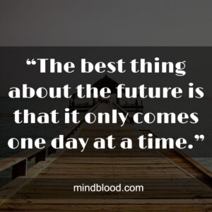 “The best thing about the future is that it only comes one day at a time.”