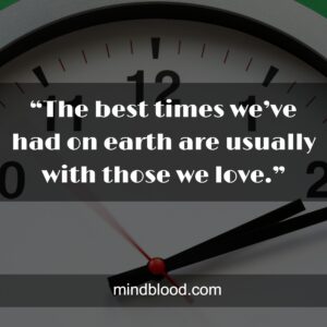 “The best times we’ve had on earth are usually with those we love.”