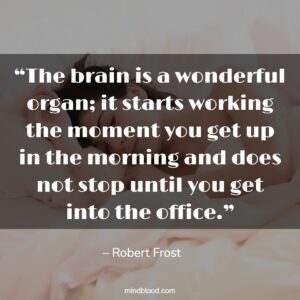 “The brain is a wonderful organ; it starts working the moment you get up in the morning and does not stop until you get into the office.”