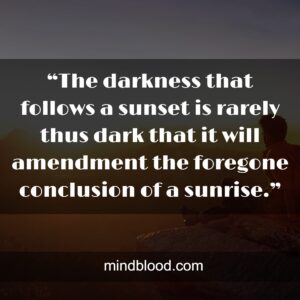 “The darkness that follows a sunset is rarely thus dark that it will amendment the foregone conclusion of a sunrise.”