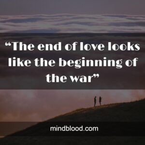 “The end of love looks like the beginning of the war”