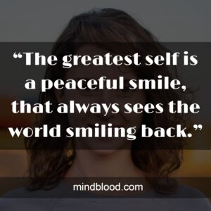 “The greatest self is a peaceful smile, that always sees the world smiling back.”