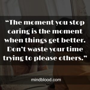 “The moment you stop caring is the moment when things get better. Don’t waste your time trying to please others.”