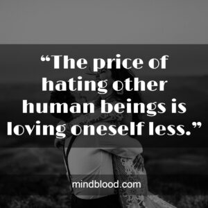 “The price of hating other human beings is loving oneself less.”