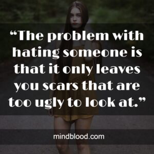 “The problem with hating someone is that it only leaves you scars that are too ugly to look at.”