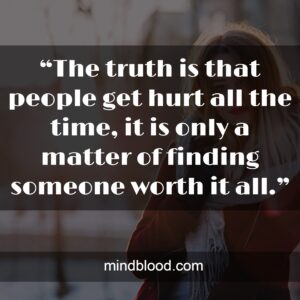 “The truth is that people get hurt all the time, it is only a matter of finding someone worth it all.”