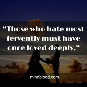 “Those who hate most fervently must have once loved deeply.”